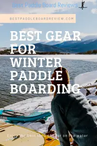 The Best Gear for Winter Stand Up Paddle Boarding to Keep You Warm